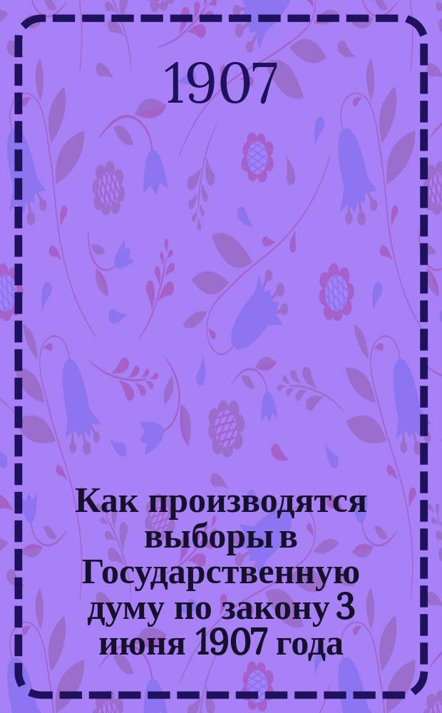 ... Как производятся выборы в Государственную думу по закону 3 июня 1907 года
