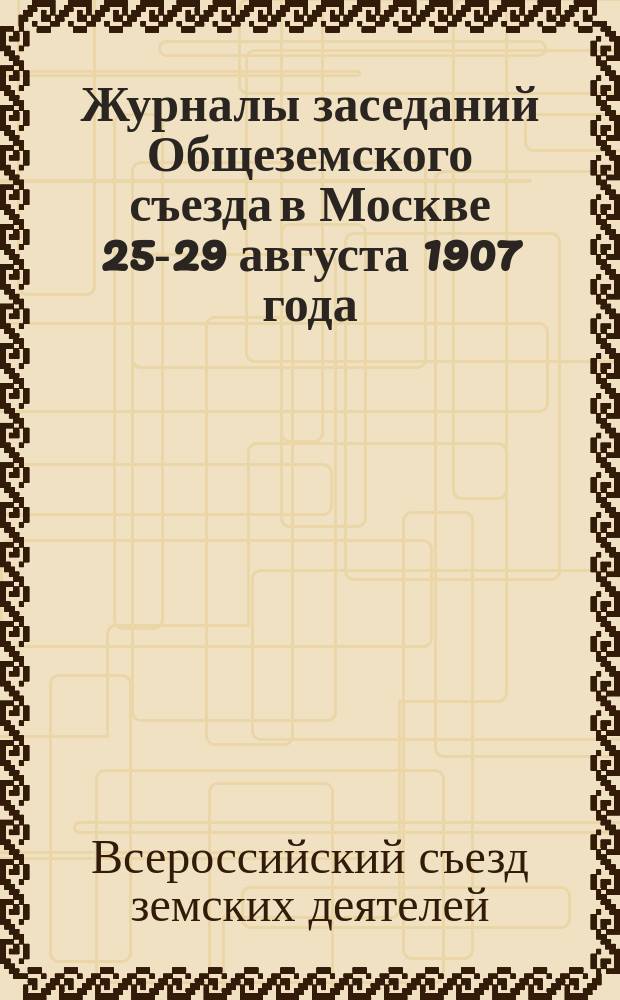 Журналы заседаний Общеземского съезда в Москве 25-29 августа 1907 года