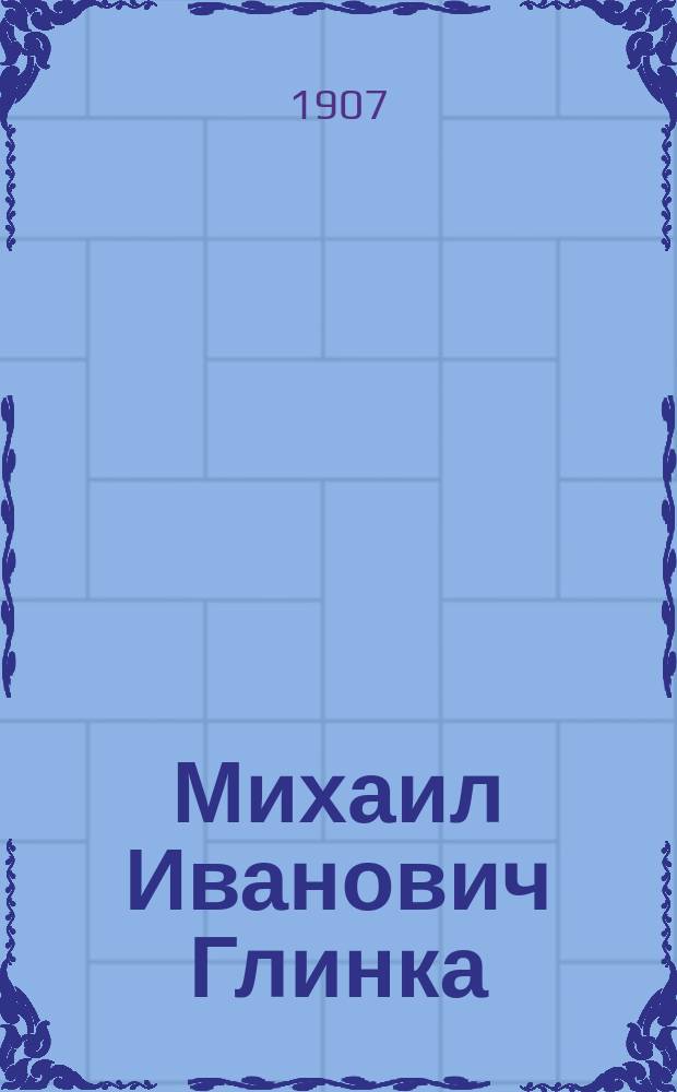 Михаил Иванович Глинка : Биогр. очерк
