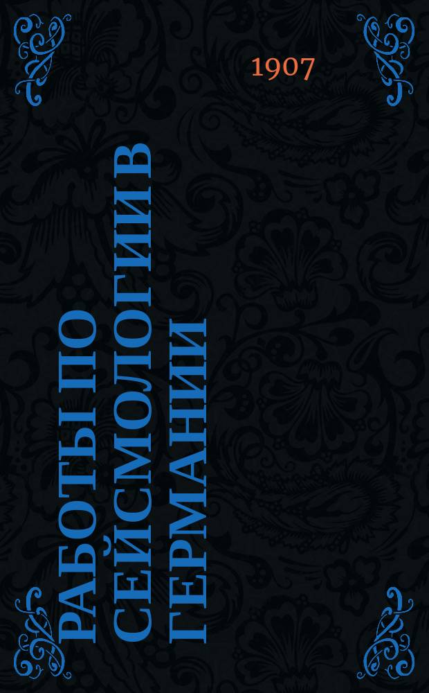 Работы по сейсмологии в Германии : Докл. кн. Б. Голицына Сейсм. комис. 23 февр. 1907 г