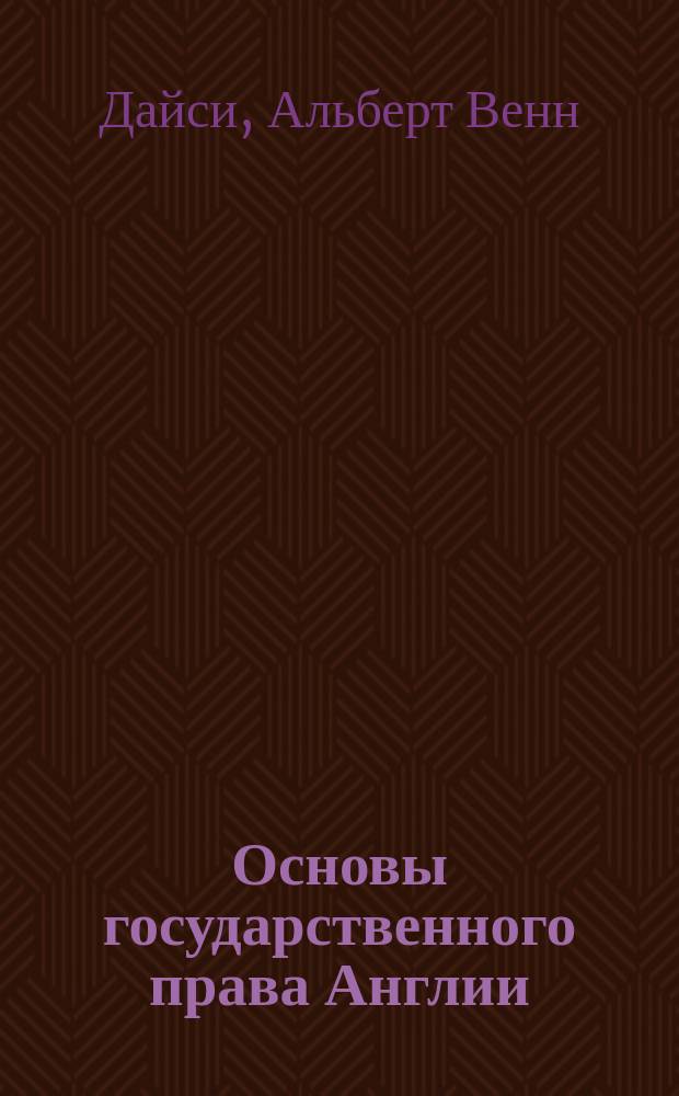 Основы государственного права Англии = (Introduction to the study of the law of the constitution) : Введ. в изуч. англ. конституции
