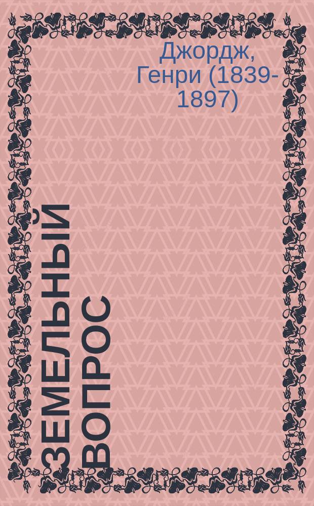 ... Земельный вопрос : Его сущность и его единственное решение
