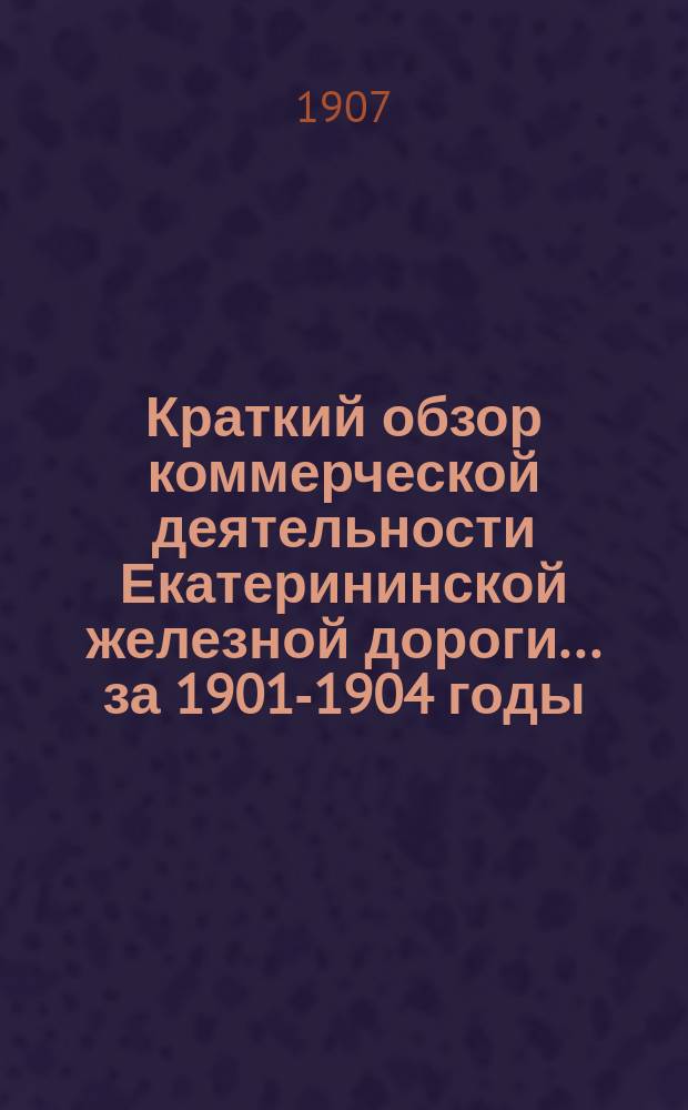 Краткий обзор коммерческой деятельности Екатерининской железной дороги... ... за 1901-1904 годы