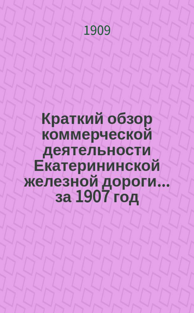 Краткий обзор коммерческой деятельности Екатерининской железной дороги... ... за 1907 год