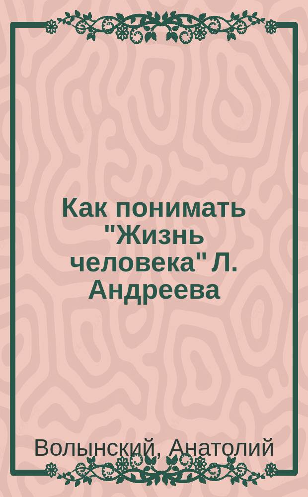 Как понимать "Жизнь человека" Л. Андреева : Очерк