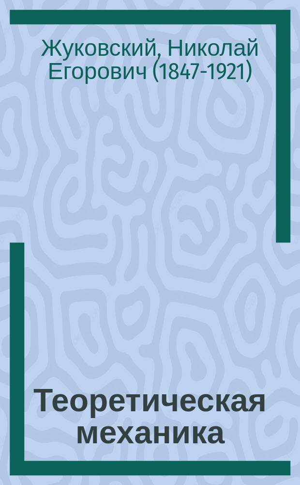 ... Теоретическая механика : Статика. Кинематика. Динамика : Лекции пр. Н.Е. Жуковского с доп. проф. С.А. Чаплыгина