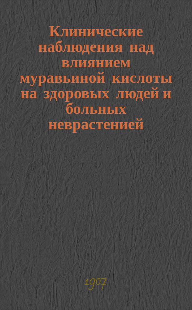 Клинические наблюдения над влиянием муравьиной кислоты на здоровых людей и больных неврастенией (на мышечную силу, кровяное давление, чувствит. кожи, диурез и др.) : Дис. на степ. д-ра мед. В.Д. Знойко