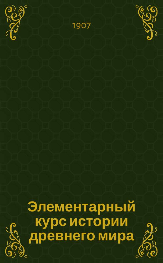 Элементарный курс истории древнего мира : (Для 3 кл. реал. уч-щ)