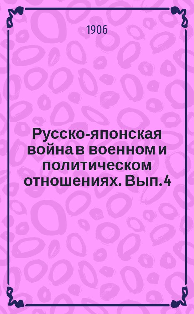 Русско-японская война в военном и политическом отношениях. Вып. 4 : Набег на Инкоу ; Сражение у Сандепу ; Бой под Мукденом ; Морской бой у о. Цусимы ; Конец войны