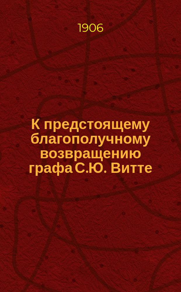 К предстоящему благополучному возвращению графа С.Ю. Витте : "Witte vor der Katastroph" и "Witte wahrend der Katastrophe". Две ст. из "Neues Wiener Tagblatt" от 21 и 22 июня, №№ 169 и 170