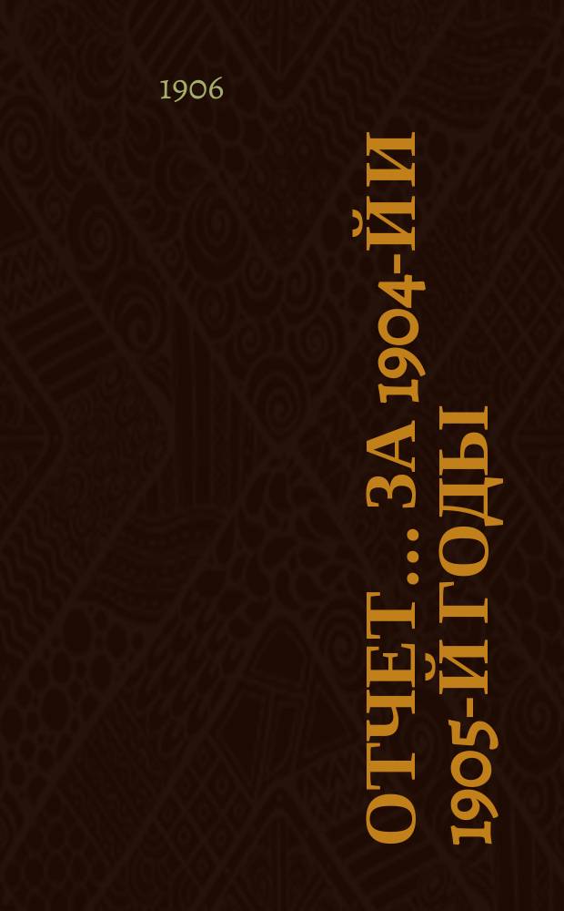 Отчет... ... за 1904-й и 1905-й годы