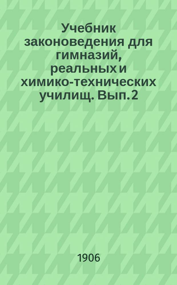 Учебник законоведения для гимназий, реальных и химико-технических училищ. Вып. 2 : (Курс VIII класса гимназий). Русское государственное право