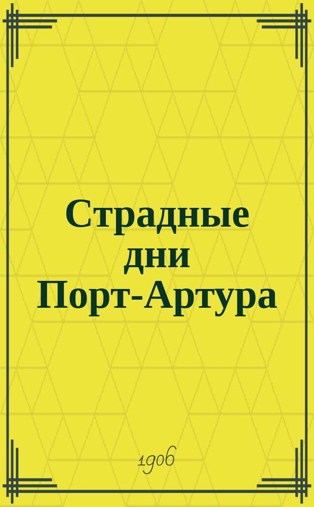 Страдные дни Порт-Артура : Хроника воен. событий и жизни в осажден. крепости с 26-го янв. 1904 г. по 9-е янв. 1905 г. : По дневнику мирного жителя и рассказам защитников крепости : В 2-х ч. : С 365 ил. в тексте и 1) планом города со схемой силы обстрела, 2) картиной послед. штурма Орлиного гнезда и 3) картой крепости - в виде отдельных прил. Ч. 1-2