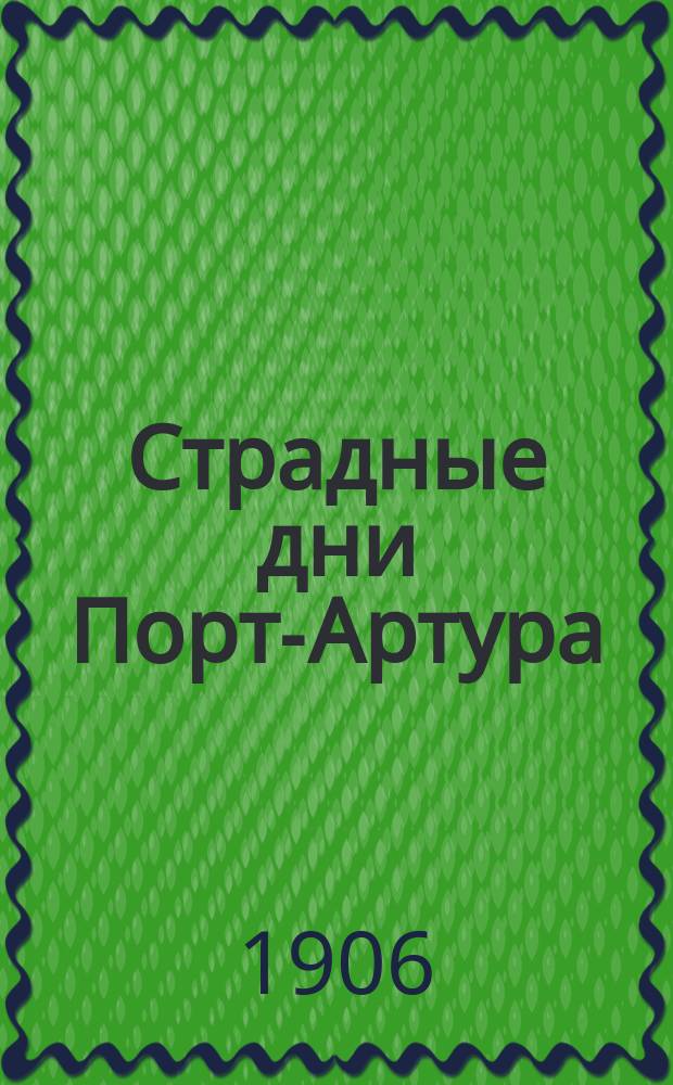 Страдные дни Порт-Артура : Хроника воен. событий и жизни в осажден. крепости с 26-го янв. 1904 г. по 9-е янв. 1905 г. По дневнику мирного жителя и рассказам защитников крепости В 2-х ч. С 365 ил. в тексте и 1) планом города со схемой силы обстрела, 2) картиной послед. штурма Орлиного гнезда и 3) картой крепости - в виде отдельных прил. Ч. 1-2. Ч. 1