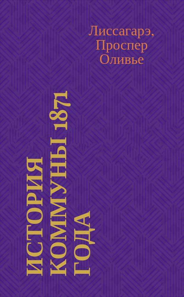 История Коммуны 1871 года : Полн. пер. с фр. М.Н. Тимофеевой с прил. карты-плана Парижа. Вып. 1-2