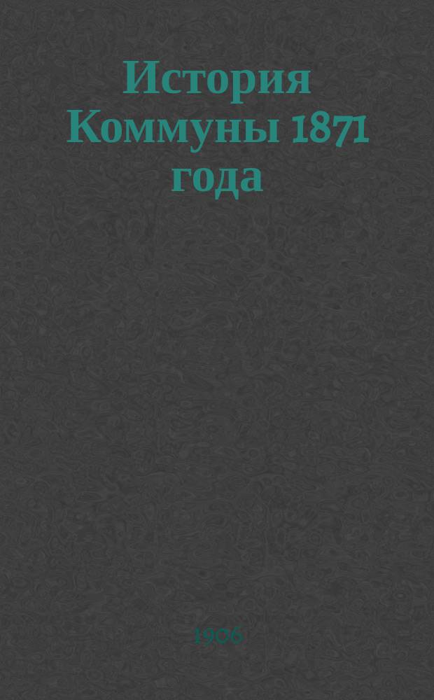 История Коммуны 1871 года : Полн. пер. с фр. М.Н. Тимофеевой с прил. карты-плана Парижа. Вып. 1-2. Вып. 1