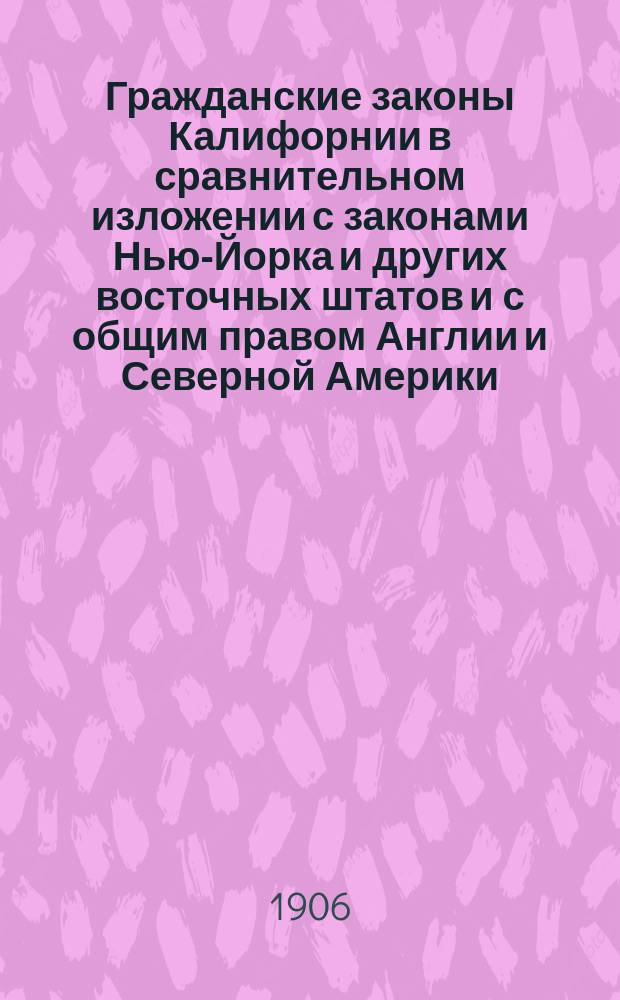 Гражданские законы Калифорнии в сравнительном изложении с законами Нью-Йорка и других восточных штатов и с общим правом Англии и Северной Америки. Т. 3