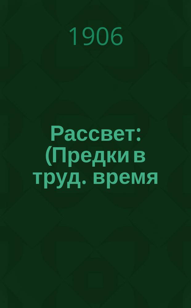 Рассвет : (Предки в труд. время) Роман в 3 ч. Ч. 1-3. [Ч. 1 : В Москве белокаменной]