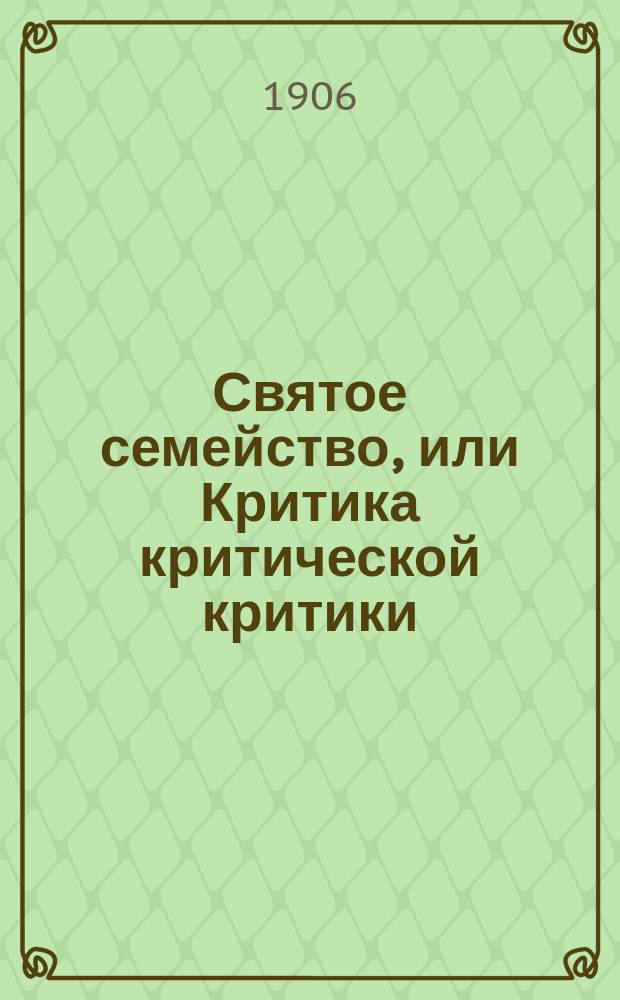 Святое семейство, или Критика критической критики : Против Бруно Бауэра и К° Избр. места. [Вып.] 1-. [Вып.] 1 : Об умозрительной философии ; По поводу Прудона