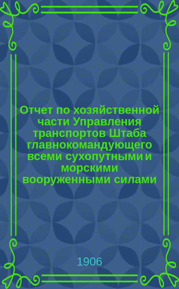 Отчет по хозяйственной части Управления транспортов Штаба главнокомандующего всеми сухопутными и морскими вооруженными силами, действовавшими против Японии в 1904-1905 гг. Т. 3