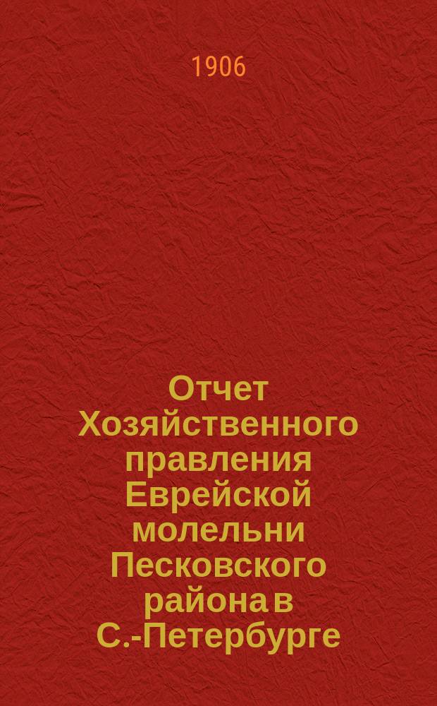 Отчет Хозяйственного правления Еврейской молельни Песковского района в С.-Петербурге... ... за 1911 г.