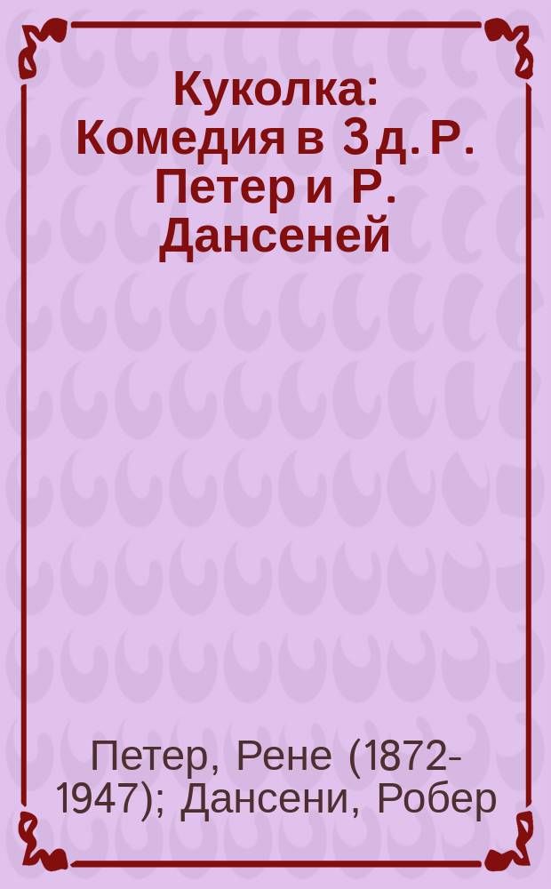 Куколка : Комедия в 3 д. Р. Петер и Р. Дансеней
