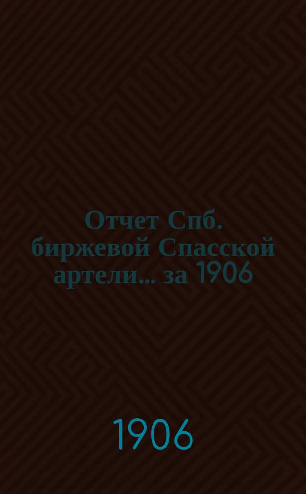 Отчет Спб. биржевой Спасской артели... ... за 1906/7 г.