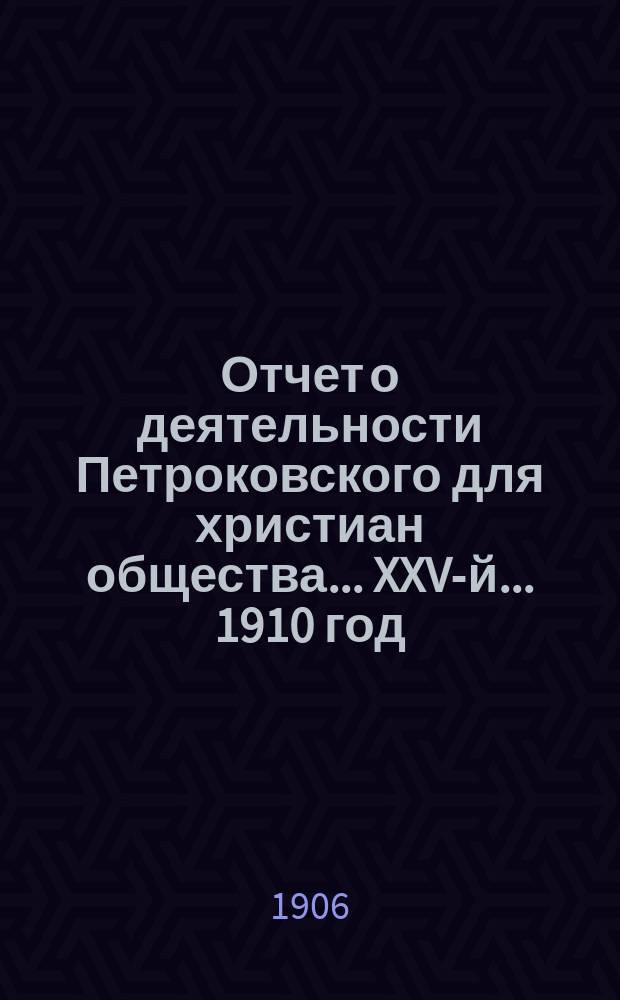 ...Отчет о деятельности Петроковского для христиан общества... ... XXV-й... 1910 год
