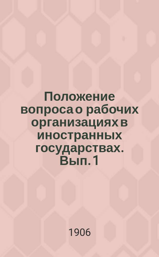 ... Положение вопроса о рабочих организациях в иностранных государствах. Вып. 1 : Профессиональные рабочие союзы