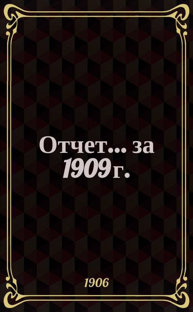 Отчет... ... за 1909 г.