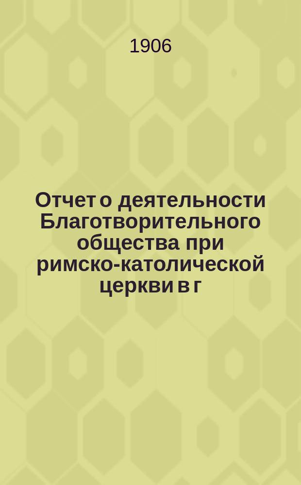 Отчет о деятельности Благотворительного общества при римско-католической церкви в г. Саратове... ... за 1905 год