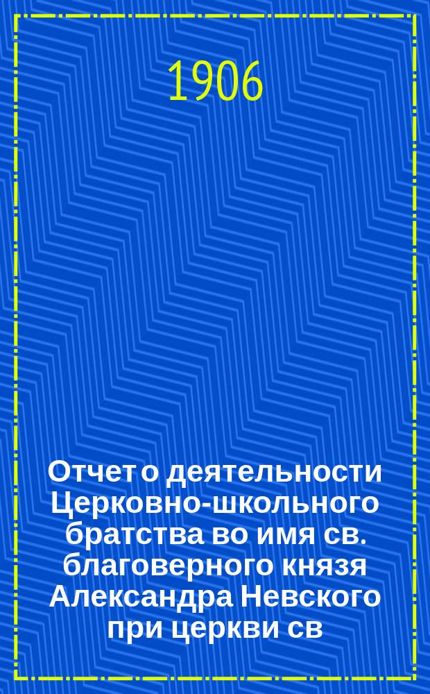 Отчет о деятельности Церковно-школьного братства во имя св. благоверного князя Александра Невского при церкви св. мученицы Аллы в сельце Старой Потловке, Саратовской губ., Сердобского у... ... за 1905-1906 г.