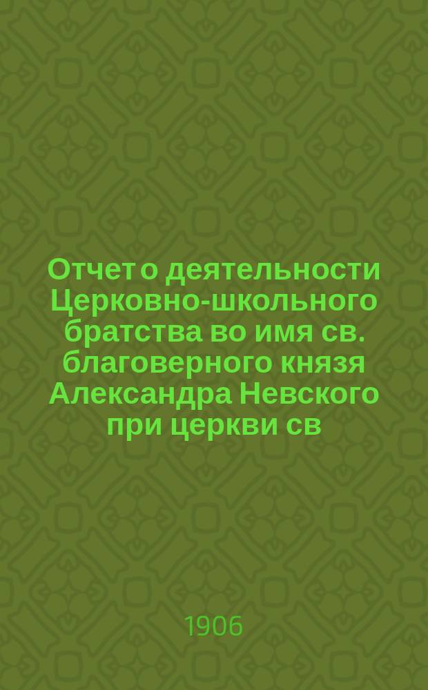 Отчет о деятельности Церковно-школьного братства во имя св. благоверного князя Александра Невского при церкви св. мученицы Аллы в сельце Старой Потловке, Саратовской губ., Сердобского у... ... в 1906-1907 г.