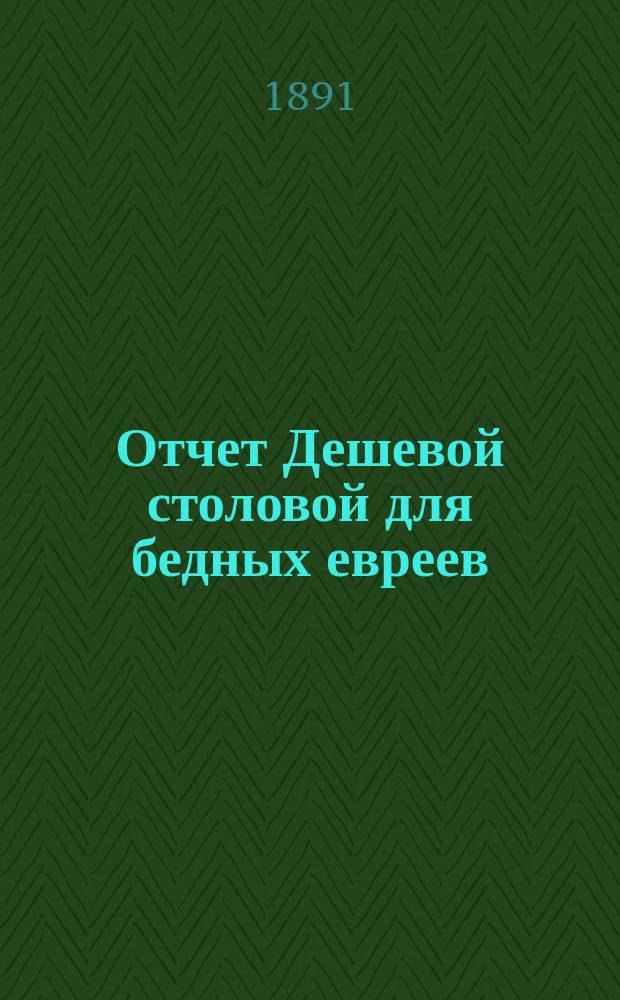 Отчет Дешевой столовой для бедных евреев : За 1889/90, 1891/1893-1897/1898, 1901/1904, 1904, 1905/1906 гг
