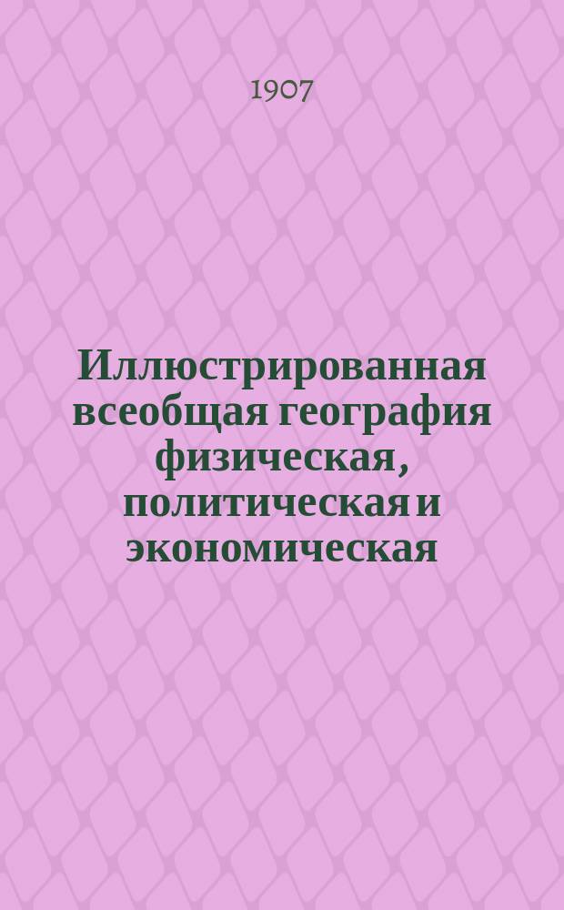 Иллюстрированная всеобщая география физическая, политическая и экономическая