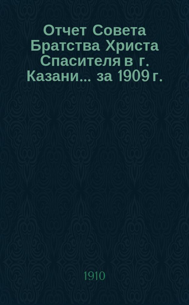 Отчет Совета Братства Христа Спасителя в г. Казани... ... за 1909 г.