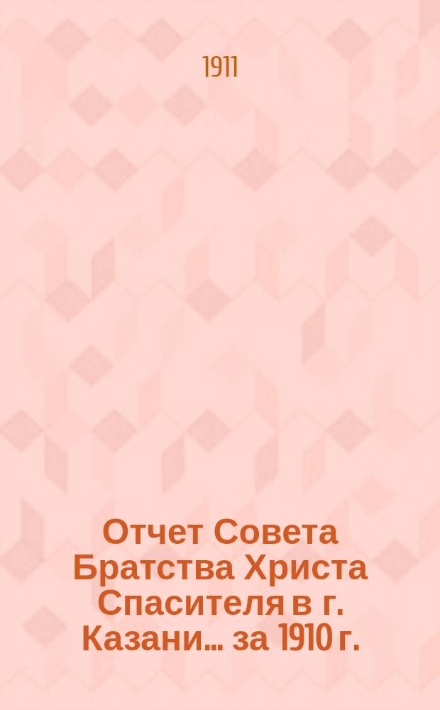 Отчет Совета Братства Христа Спасителя в г. Казани... ... за 1910 г.