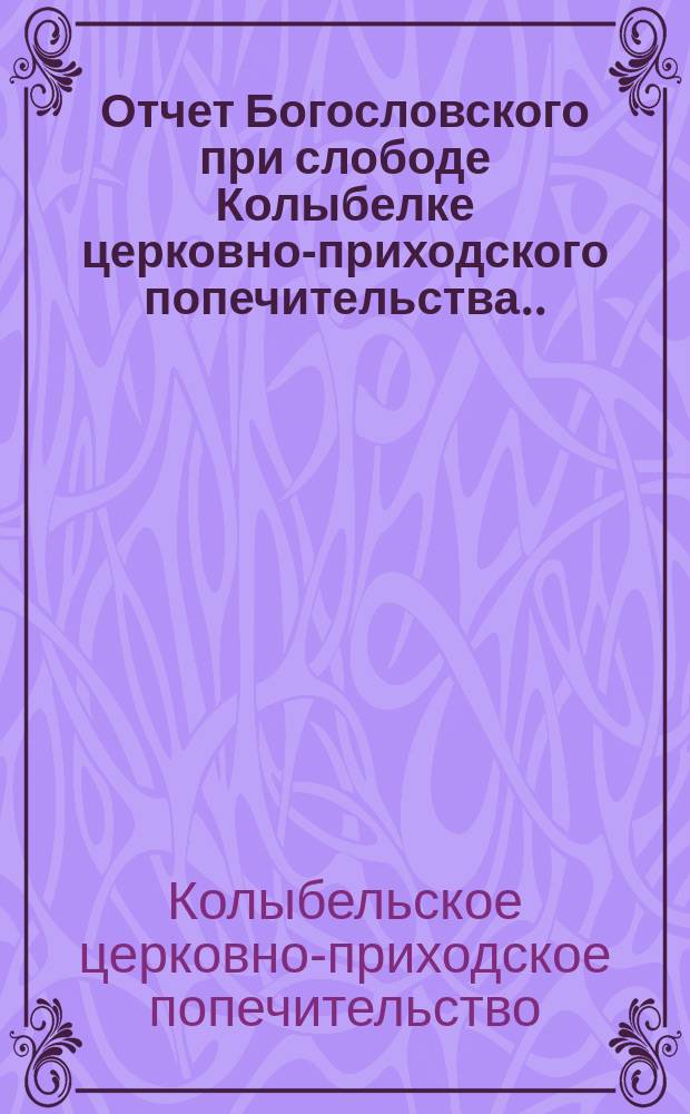 Отчет Богословского при слободе Колыбелке церковно-приходского попечительства...