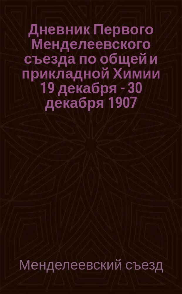 Дневник Первого Менделеевского съезда по общей и прикладной Химии 19 декабря - 30 декабря 1907 : № 1-8