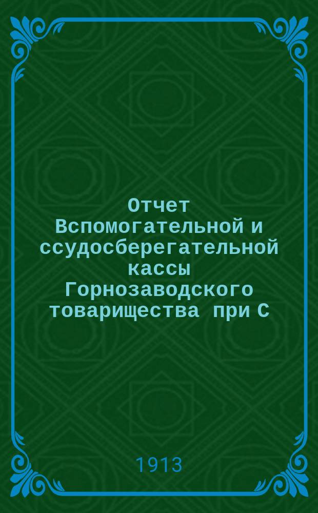 Отчет Вспомогательной и ссудосберегательной кассы Горнозаводского товарищества при С.-Петербургском Монетном дворе... ... за 1912 г.
