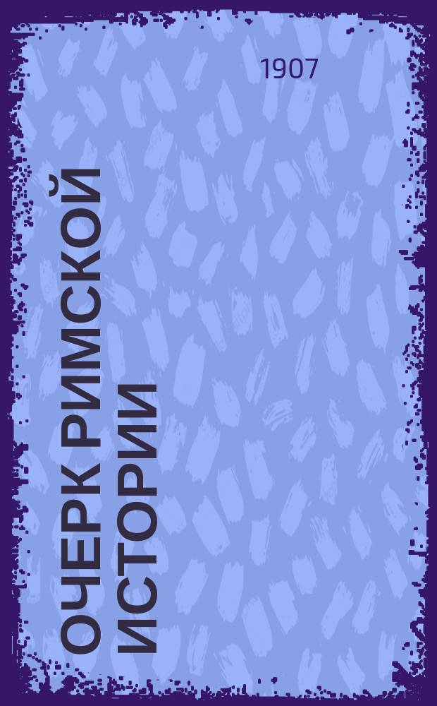Очерк римской истории : Лекции, чит. студентам Харьк. ун-та в 1907 г. Вып. 1-3. Вып. 1 : До Гракхов