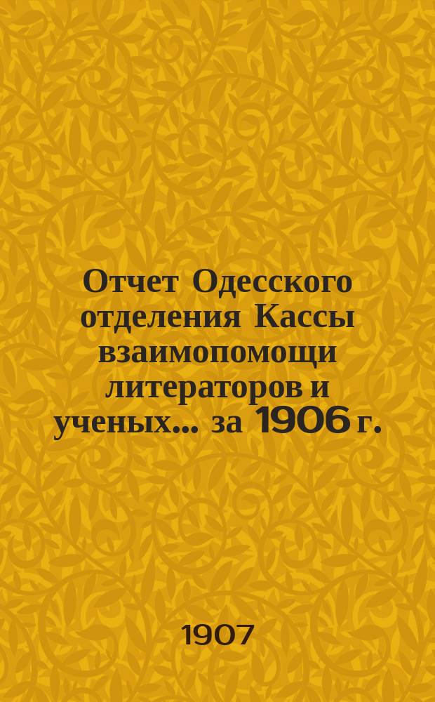 Отчет Одесского отделения Кассы взаимопомощи литераторов и ученых. ... за 1906 г.