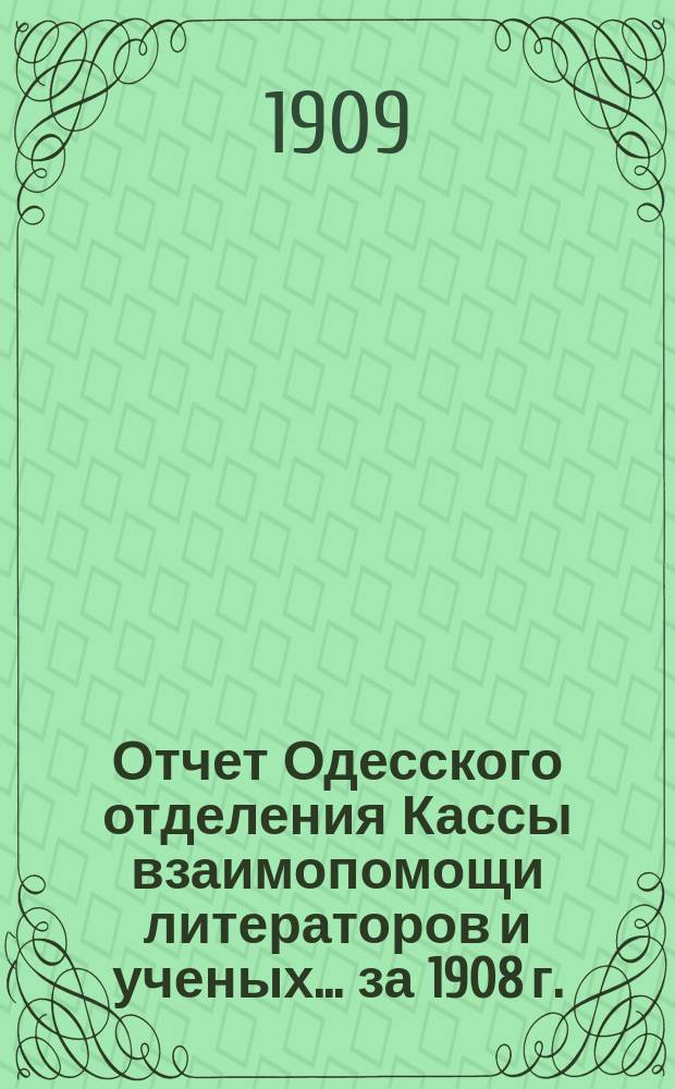 Отчет Одесского отделения Кассы взаимопомощи литераторов и ученых. ... за 1908 г.