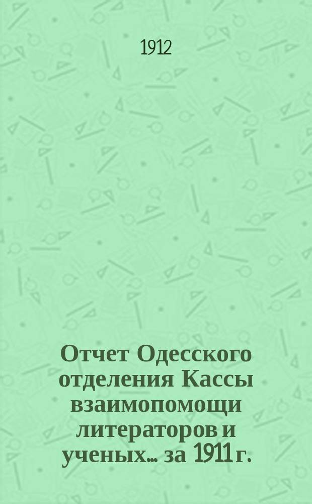 Отчет Одесского отделения Кассы взаимопомощи литераторов и ученых. ... за 1911 г.