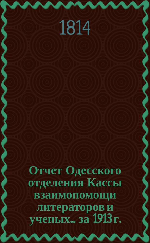 Отчет Одесского отделения Кассы взаимопомощи литераторов и ученых. ... за 1913 г.