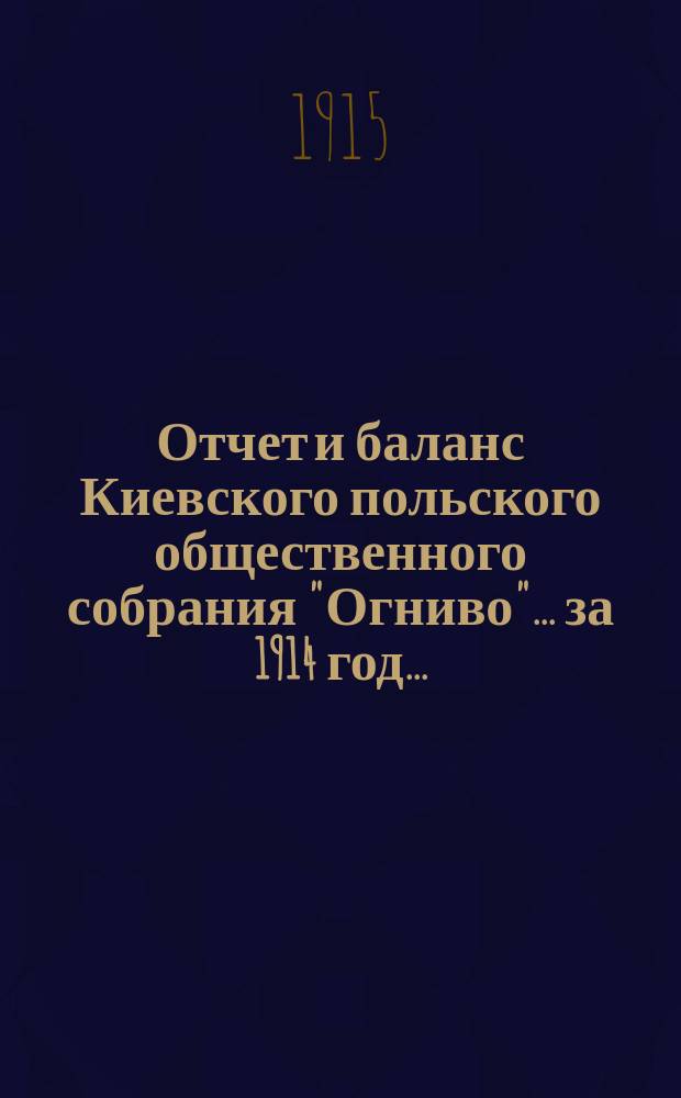 ... Отчет и баланс Киевского польского общественного собрания "Огниво"... ... за 1914 год...