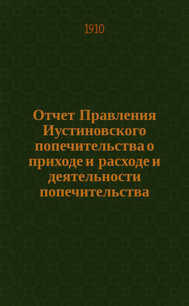 Отчет Правления Иустиновского попечительства о приходе и расходе и деятельности попечительства... ... за 1909 год