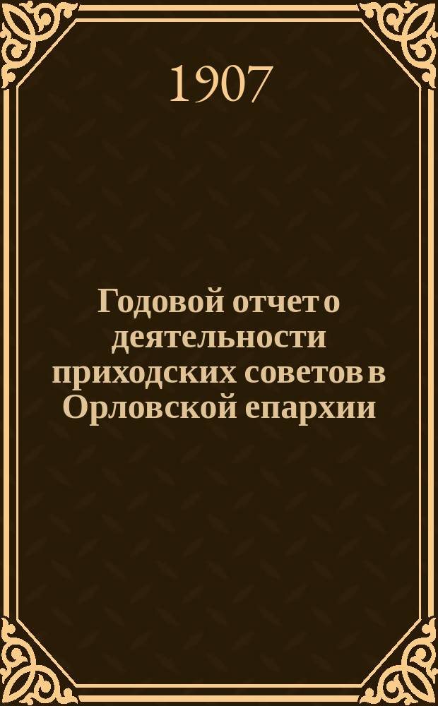 Годовой отчет о деятельности приходских советов в Орловской епархии : 1906 год. 1-2