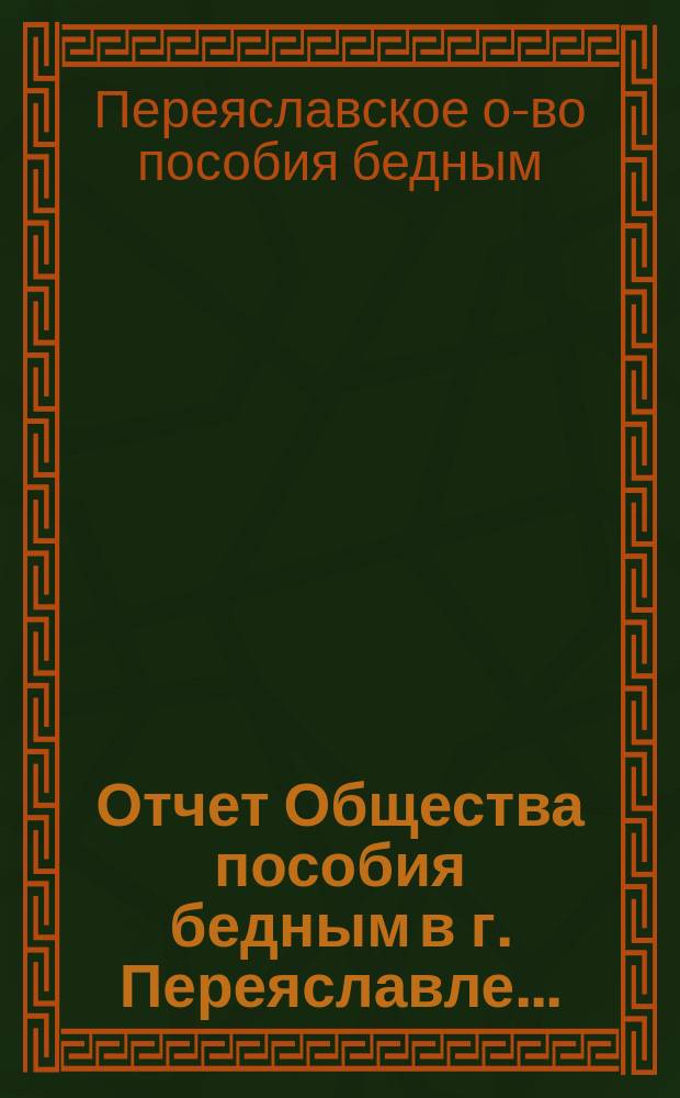 Отчет Общества пособия бедным в г. Переяславле...
