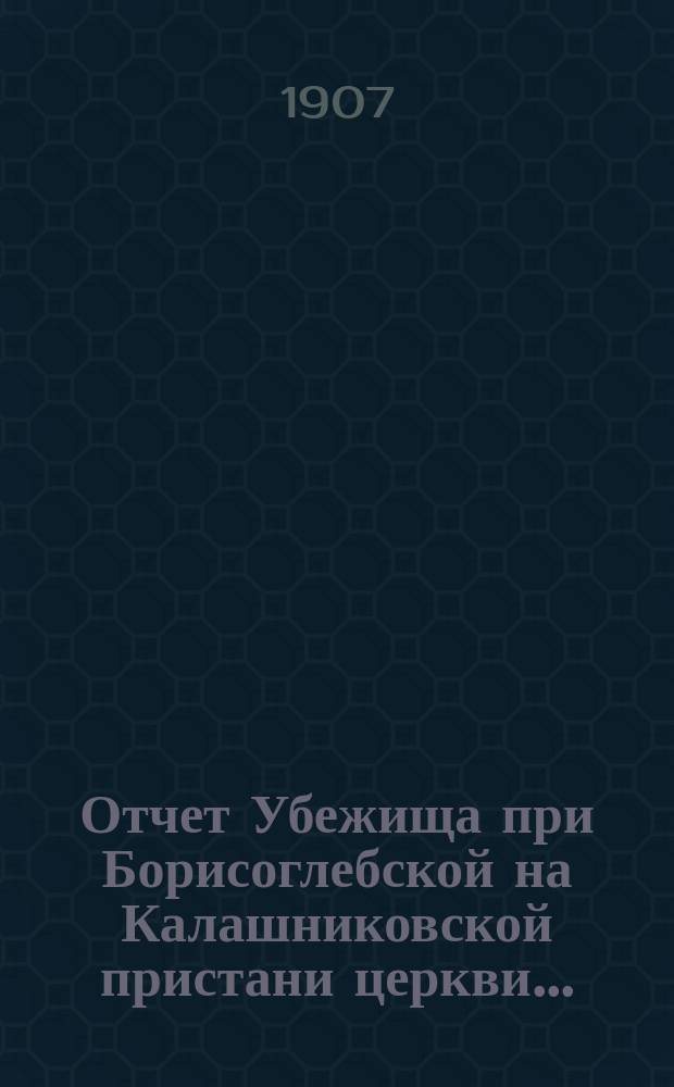 Отчет Убежища при Борисоглебской на Калашниковской пристани церкви...